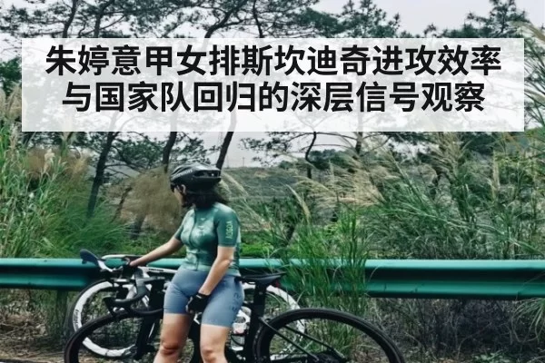 朱婷意甲女排斯坎迪奇进攻效率与国家队回归的深层信号观察
