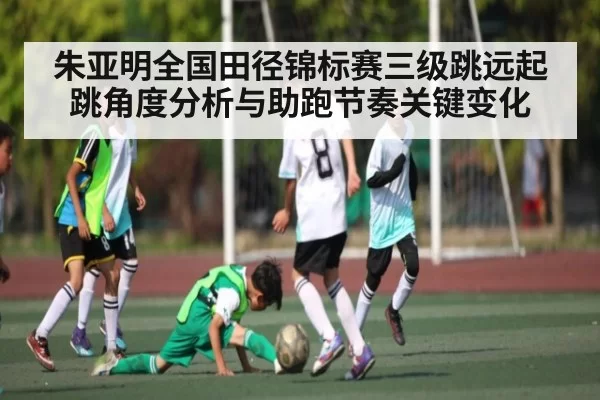 朱亚明全国田径锦标赛三级跳远起跳角度分析与助跑节奏关键变化 | NG28